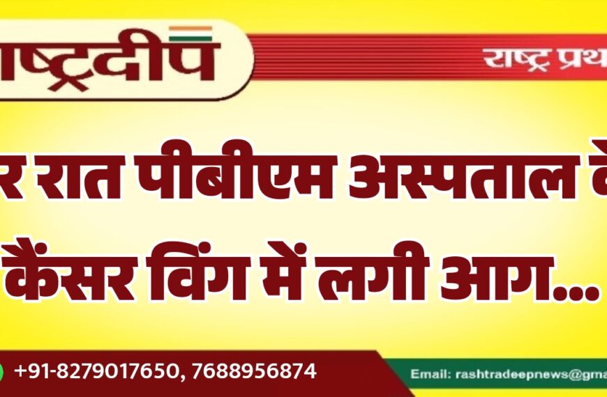 देर रात पीबीएम अस्पताल के कैंसर विंग में लगी आग…