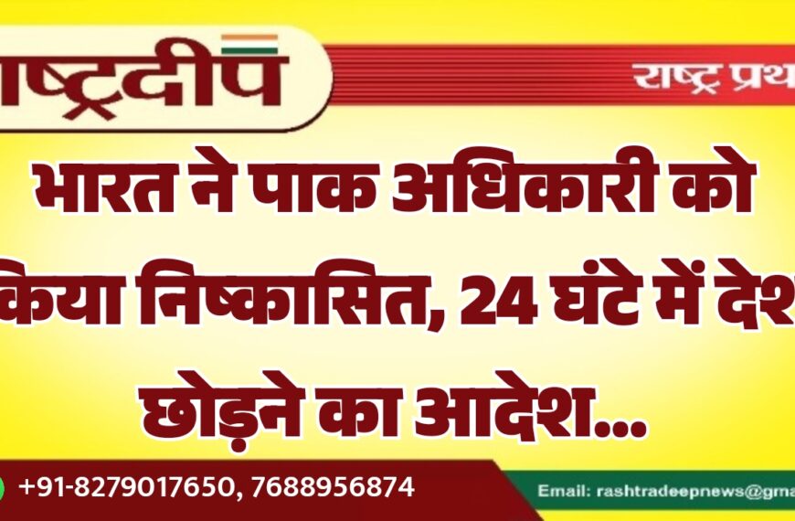 भारत ने पाक अधिकारी को किया निष्कासित, 24 घंटे में देश छोड़ने का आदेश…
