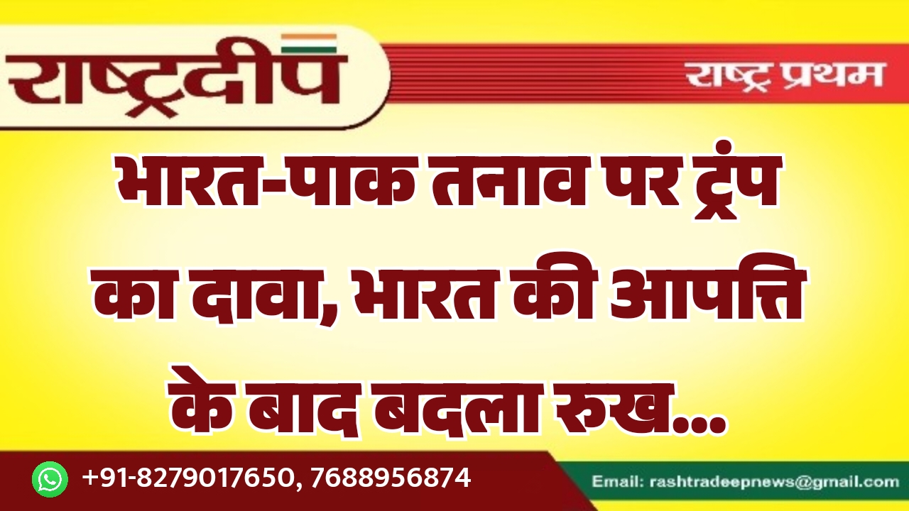 भारत-पाक तनाव पर ट्रंप का दावा, भारत की आपत्ति के बाद बदला रुख…