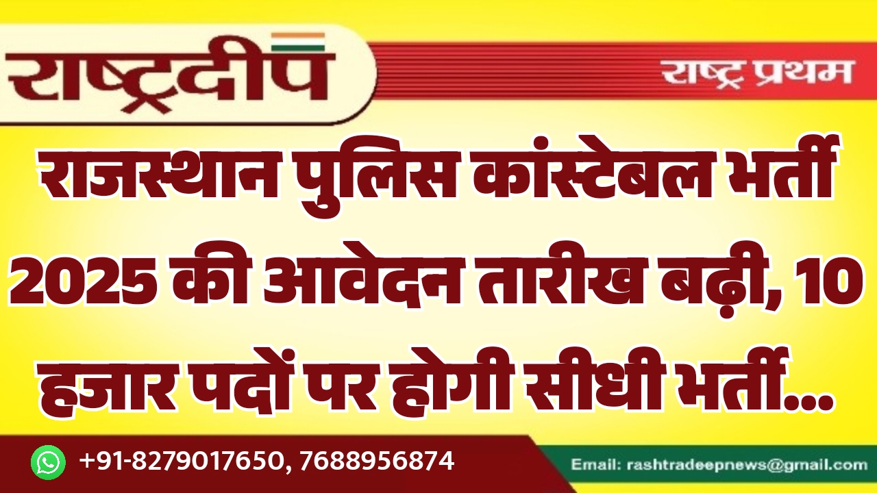राजस्थान पुलिस कांस्टेबल भर्ती 2025 की आवेदन तारीख बढ़ी, 10 हजार पदों पर होगी सीधी भर्ती