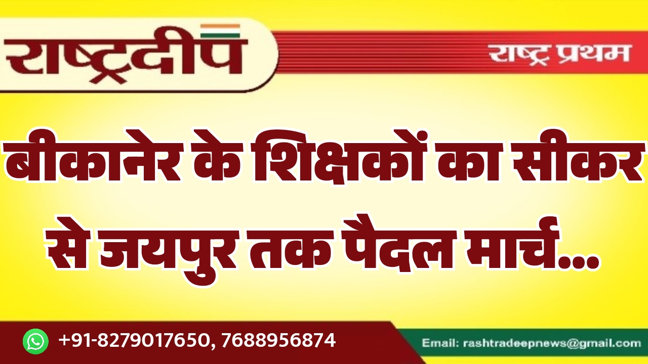 बीकानेर के शिक्षकों का सीकर से जयपुर तक पैदल मार्च…
