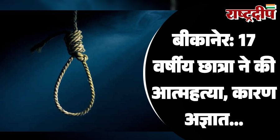 बीकानेर: 17 वर्षीय छात्रा ने की आत्महत्या, कारण अज्ञात…