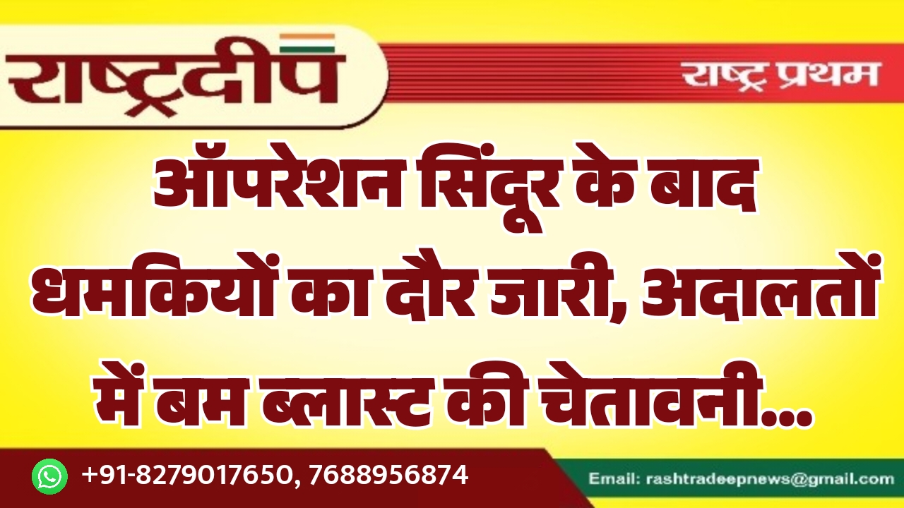 ऑपरेशन सिंदूर के बाद धमकियों का दौर जारी, अदालतों में बम ब्लास्ट की चेतावनी…