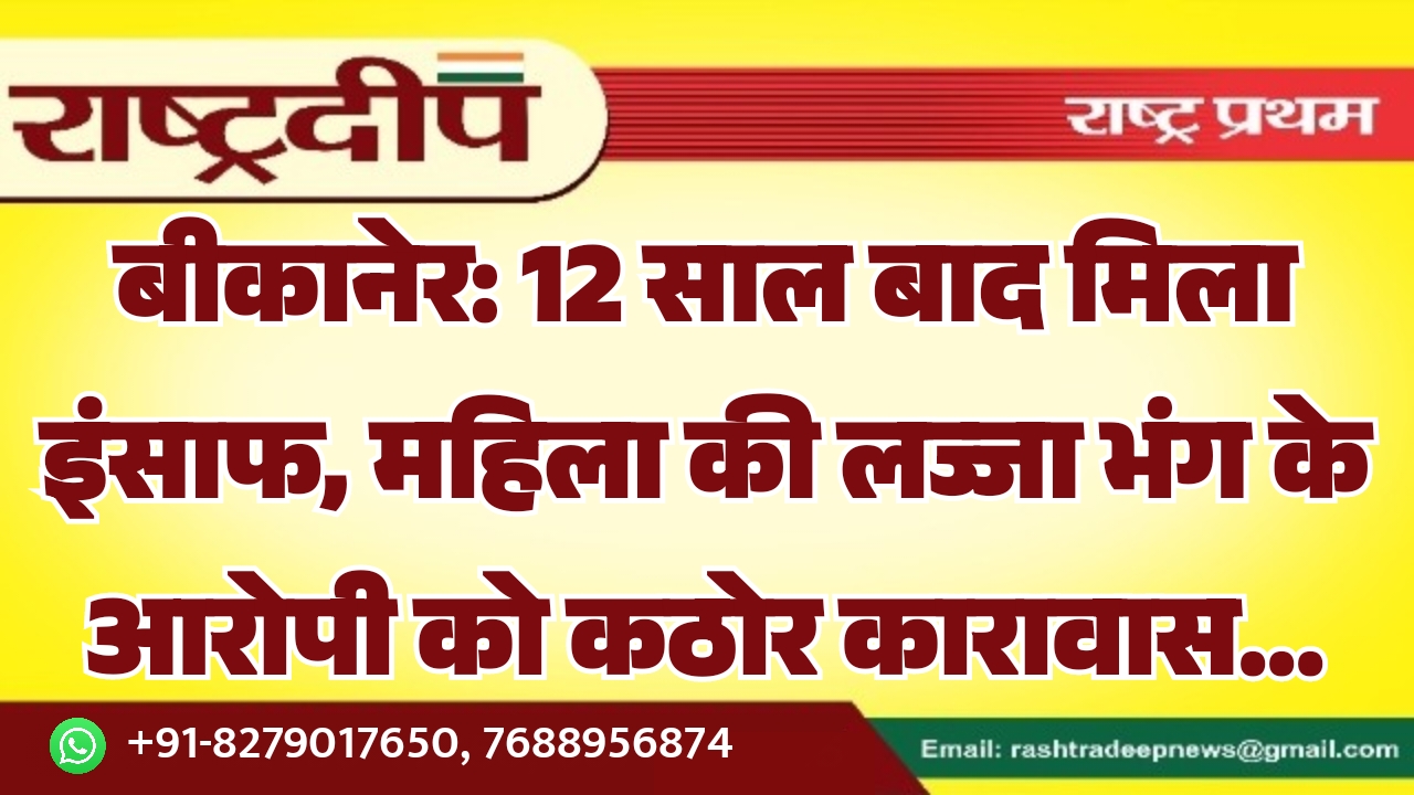 बीकानेर: 12 साल बाद मिला इंसाफ, महिला की लज्जा भंग के आरोपी को कठोर कारावास…