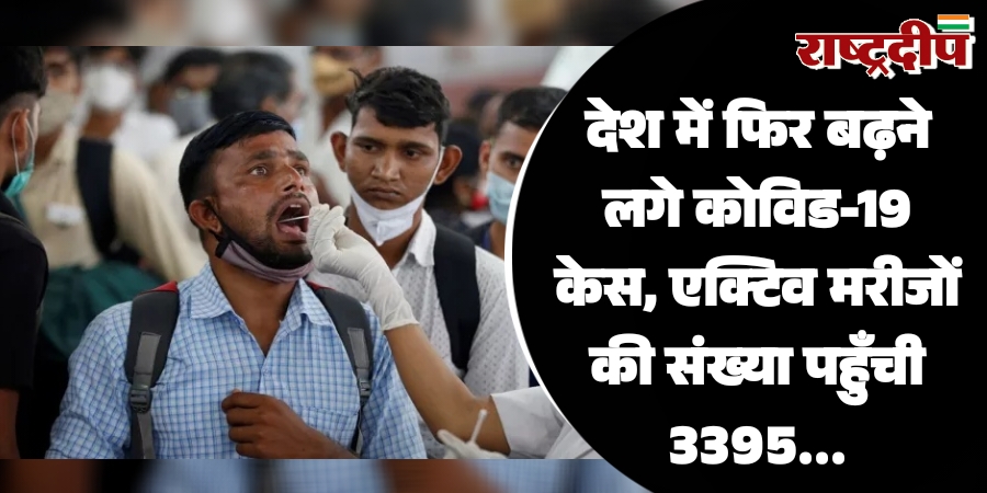 देश में फिर बढ़ने लगे कोविड-19 केस, एक्टिव मरीजों की संख्या पहुँची 3395…