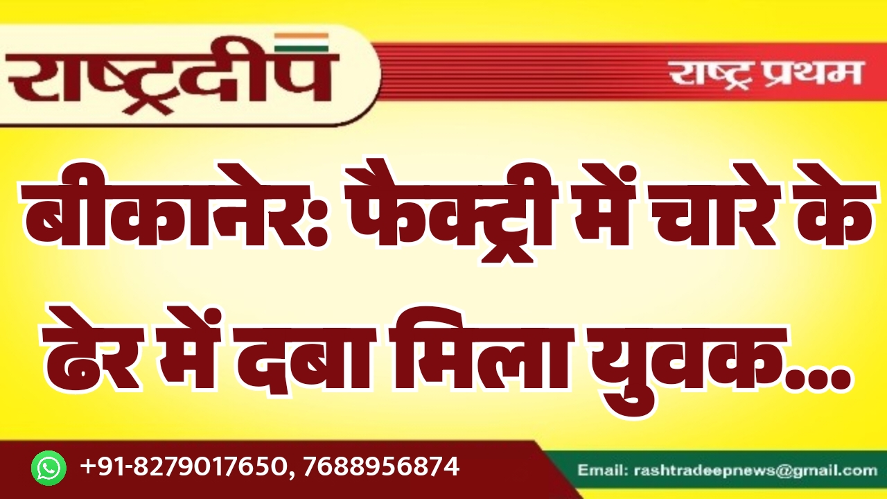 बीकानेर: फैक्ट्री में चारे के ढेर में दबा मिला युवक…