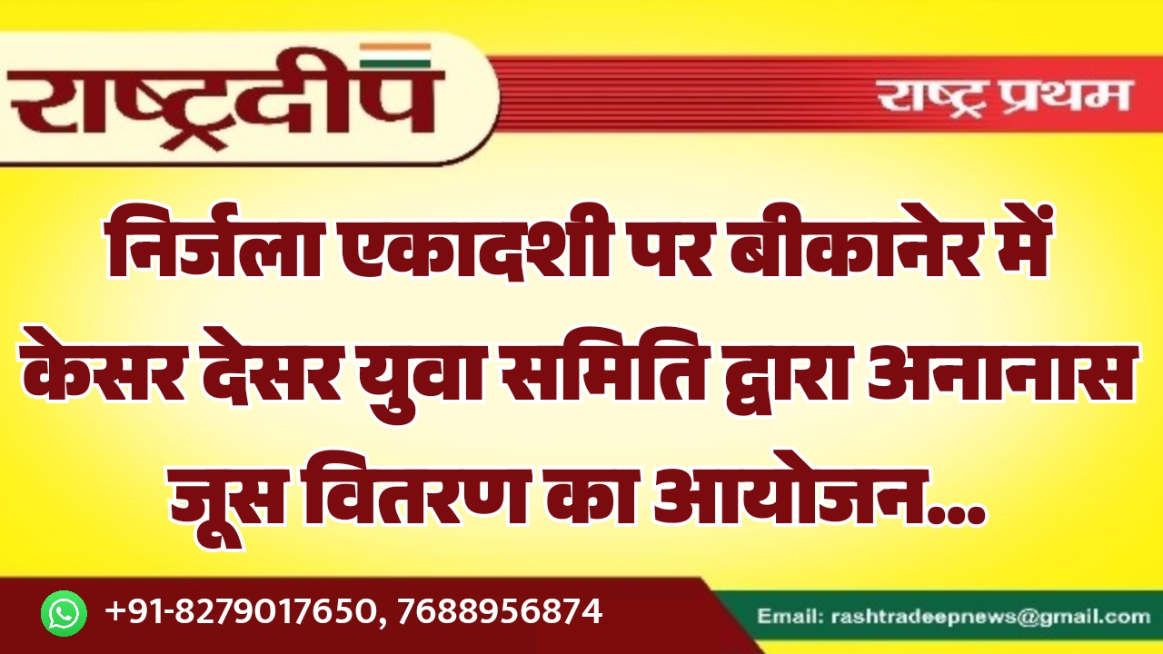 निर्जला एकादशी पर बीकानेर में केसर देसर युवा समिति द्वारा अनानास जूस वितरण का आयोजन…