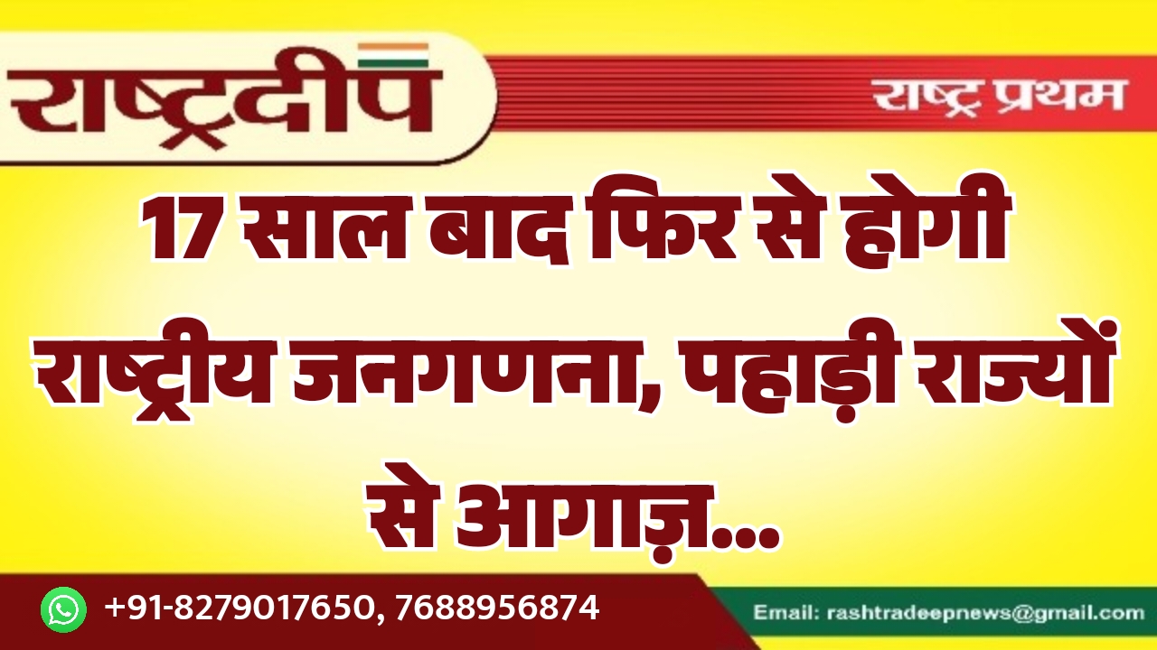 17 साल बाद फिर से होगी राष्ट्रीय जनगणना, पहाड़ी राज्यों से आगाज़…