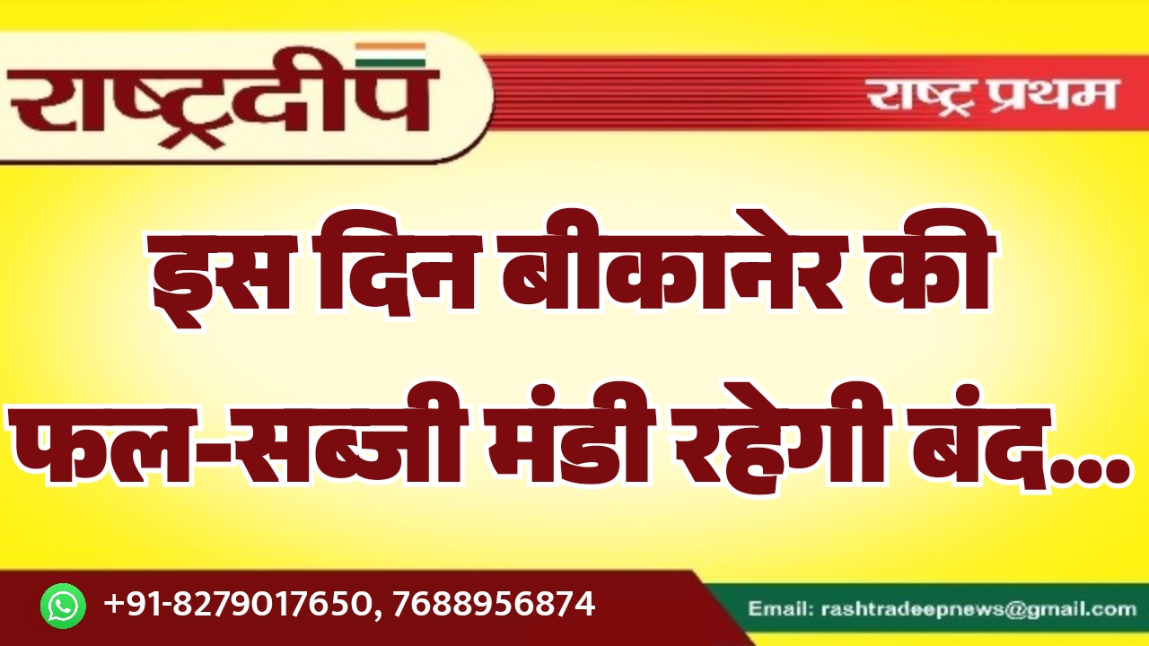 इस दिन बीकानेर की फल-सब्जी मंडी रहेगी बंद…