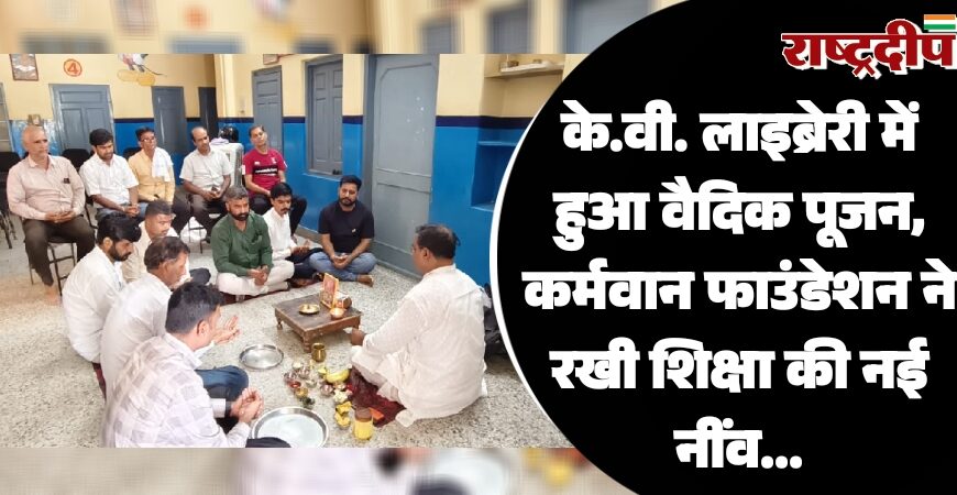 के.वी. लाइब्रेरी में हुआ वैदिक पूजन, कर्मवान फाउंडेशन ने रखी शिक्षा की नई नींव…