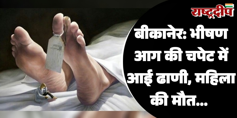 बीकानेर: भीषण आग की चपेट में आई ढाणी, महिला की मौत…