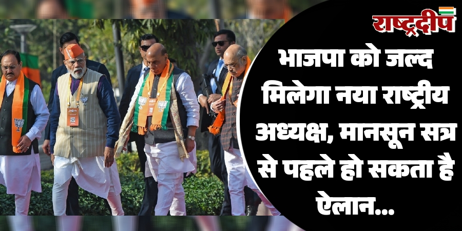 भाजपा को जल्द मिलेगा नया राष्ट्रीय अध्यक्ष, मानसून सत्र से पहले हो सकता है ऐलान…