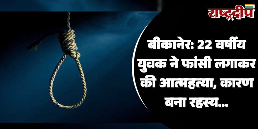 बीकानेर: 22 वर्षीय युवक ने फांसी…