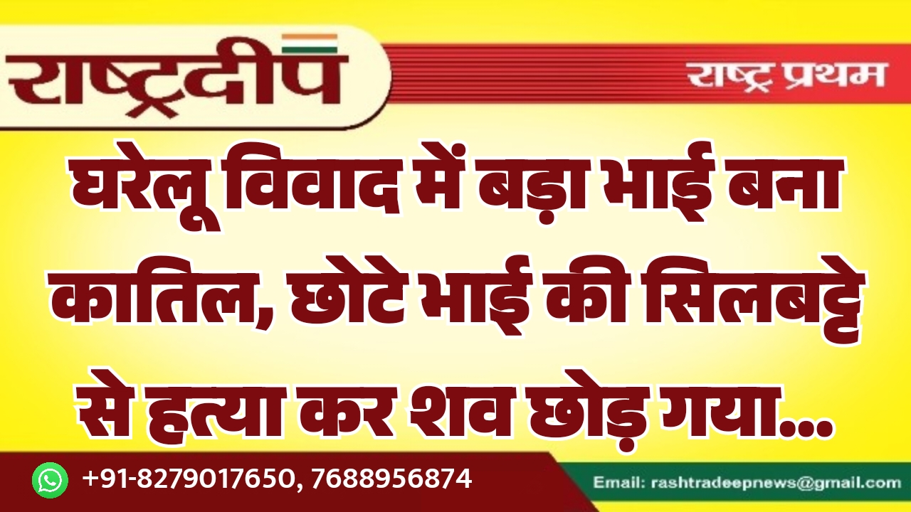घरेलू विवाद में बड़ा भाई बना कातिल, छोटे भाई की सिलबट्टे से हत्या कर शव छोड़ गया…