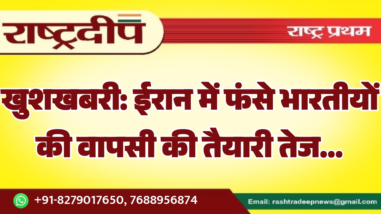 ईरान में फंसे भारतीयों की वापसी की तैयारी तेज…