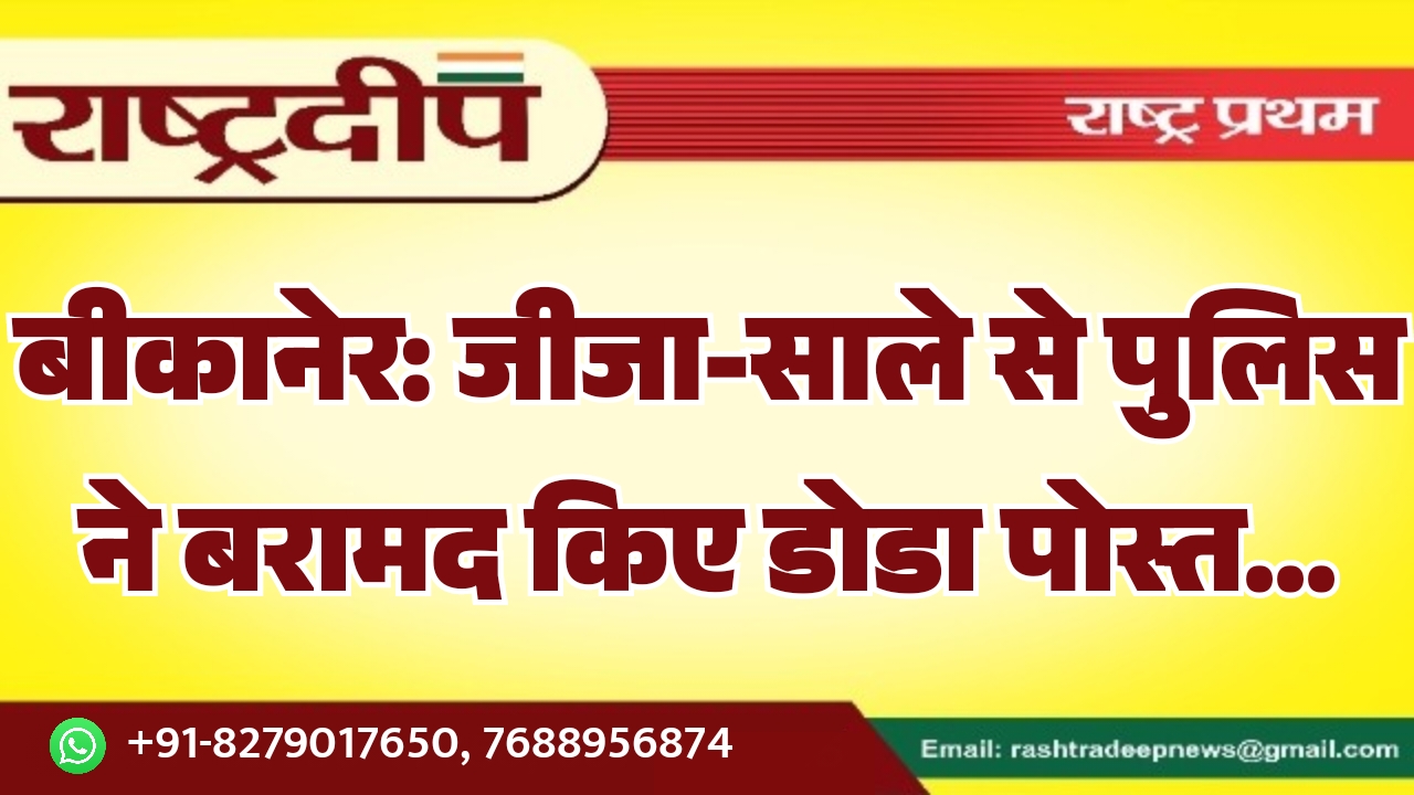 बीकानेर: जीजा-साले से पुलिस ने बरामद किए डोडा पोस्त…
