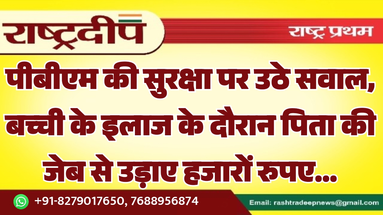 पीबीएम की सुरक्षा पर उठे सवाल, बच्ची के इलाज के दौरान पिता की जेब से उड़ाए हजारों रुपए…