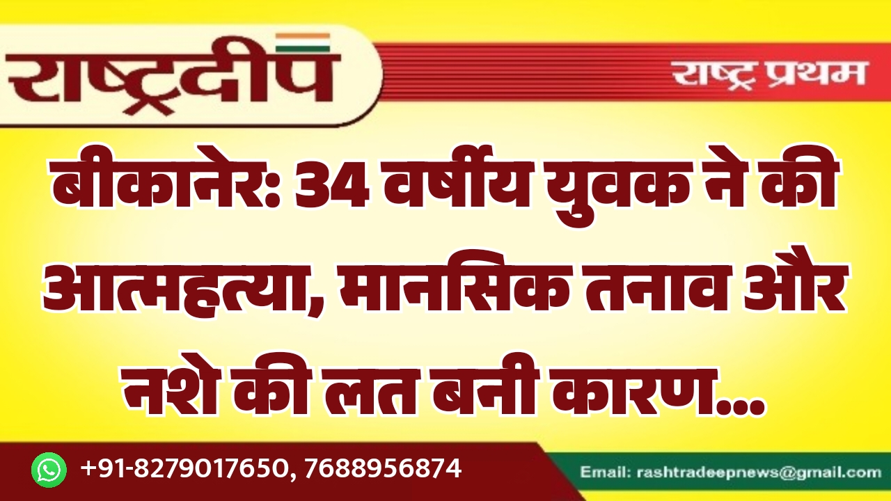 बीकानेर: 34 वर्षीय युवक ने की आत्महत्या, मानसिक तनाव और नशे की लत बनी कारण…