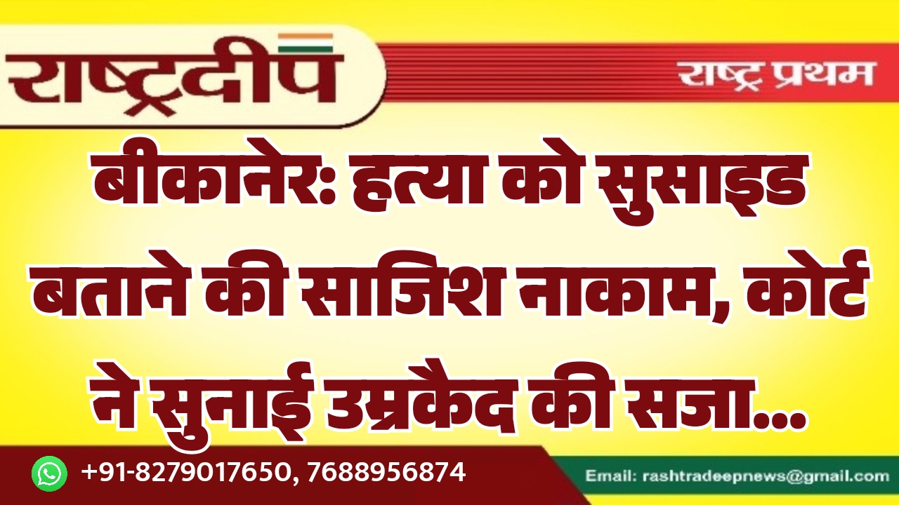 बीकानेर: हत्या को सुसाइड बताने की साजिश नाकाम, कोर्ट ने सुनाई उम्रकैद की सजा…