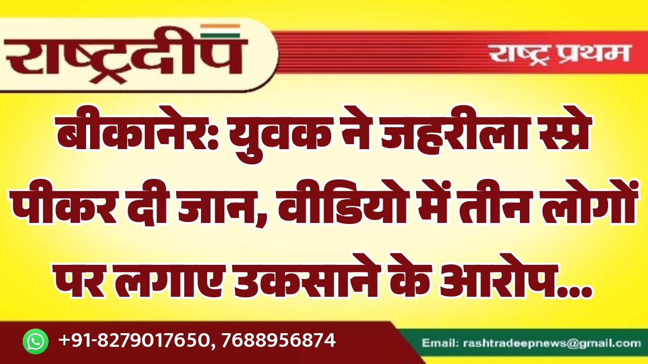 बीकानेर: युवक ने जहरीला स्प्रे पीकर दी जान, वीडियो में तीन लोगों पर लगाए उकसाने के आरोप…