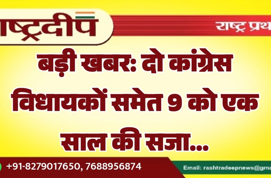 बड़ी खबर: दो कांग्रेस विधायकों समेत 9 को एक साल की सजा…