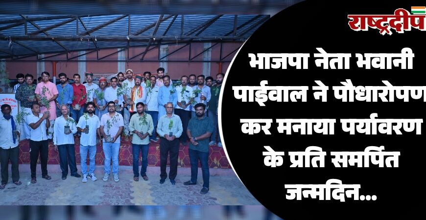 भाजपा नेता भवानी पाईवाल ने पौधारोपण कर मनाया पर्यावरण के प्रति समर्पित जन्मदिन…