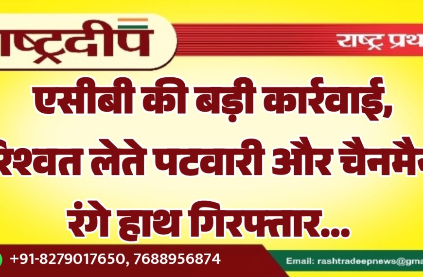एसीबी की बड़ी कार्रवाई, रिश्वत लेते पटवारी और चैनमैन रंगे हाथ गिरफ्तार…
