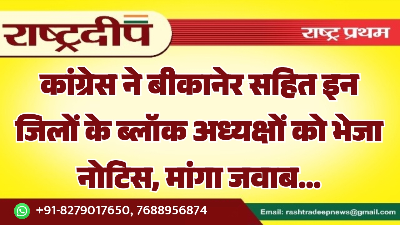 कांग्रेस ने बीकानेर सहित इन जिलों के ब्लॉक अध्यक्षों को भेजा नोटिस, मांगा जवाब…
