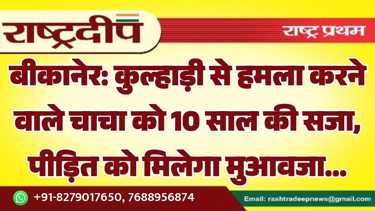 बीकानेर: कुल्हाड़ी से हमला करने वाले चाचा को 10 साल की सजा, पीड़ित को मिलेगा मुआवजा…