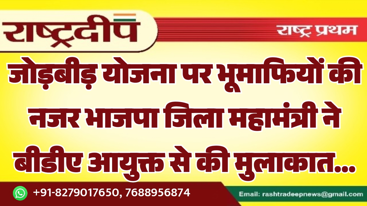 जोड़बीड़ योजना पर भूमाफियों की नजर भाजपा जिला महामंत्री ने बीडीए आयुक्त से की मुलाकात…