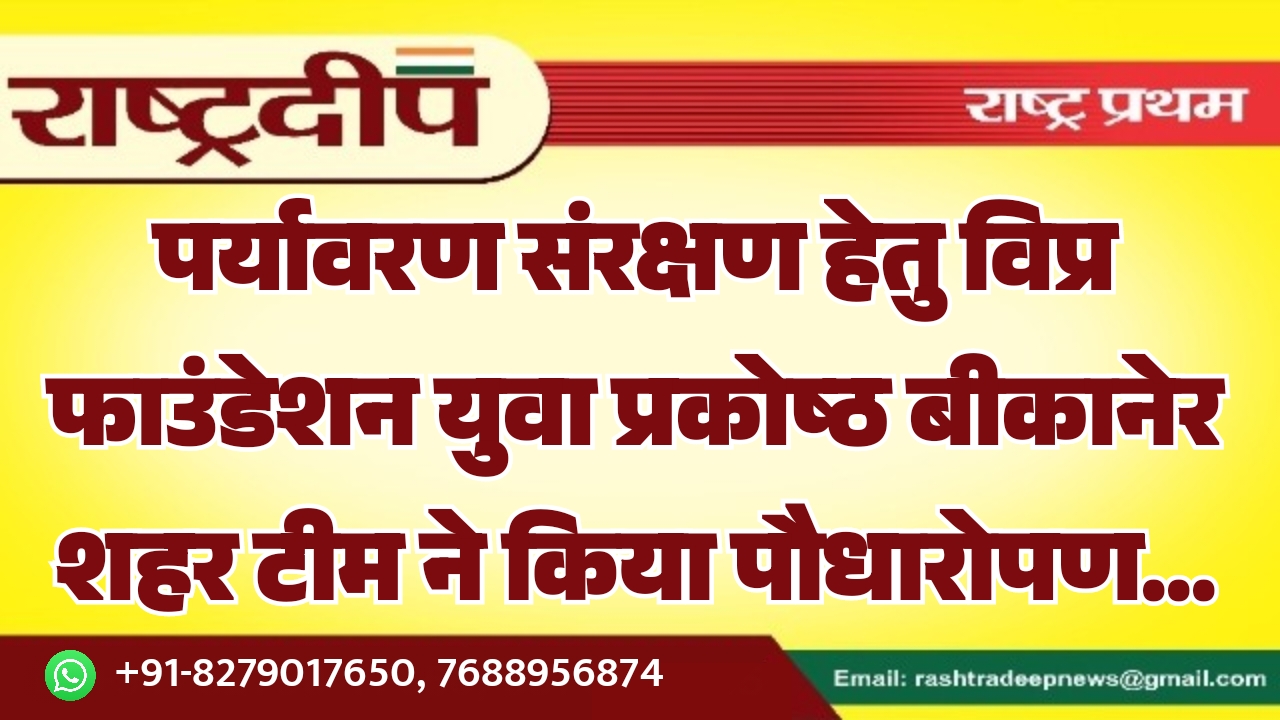 पर्यावरण संरक्षण हेतु विप्र फाउंडेशन युवा प्रकोष्ठ बीकानेर शहर टीम ने किया पौधारोपण…