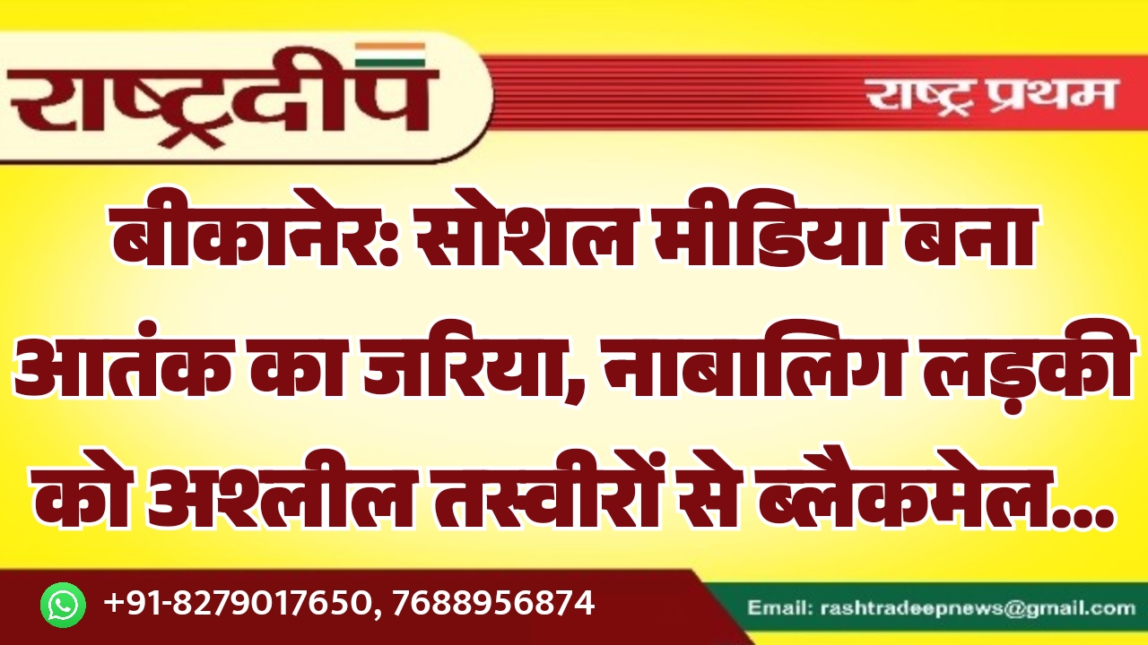 बीकानेर: सोशल मीडिया बना आतंक का जरिया, नाबालिग लड़की को अश्लील तस्वीरों से ब्लैकमेल…