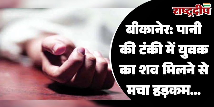 बीकानेर: पानी की टंकी में युवक का शव मिलने से मचा हड़कम…