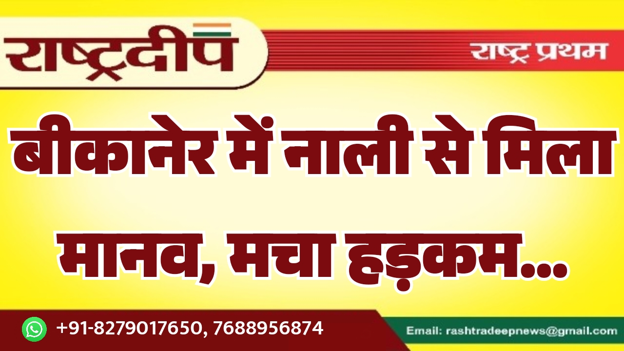 बीकानेर में नाली से मिला मानव, मचा हड़कम…