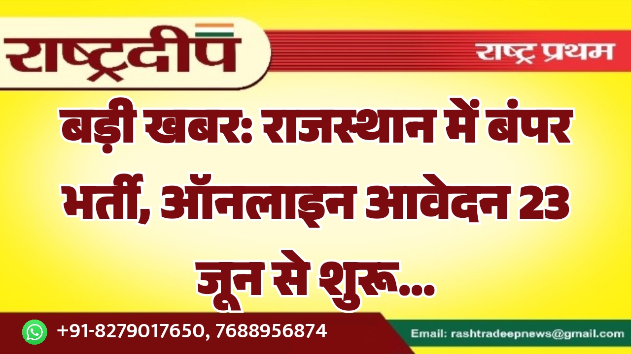 राजस्थान में बंपर भर्ती, ऑनलाइन आवेदन 23 जून से शुरू…