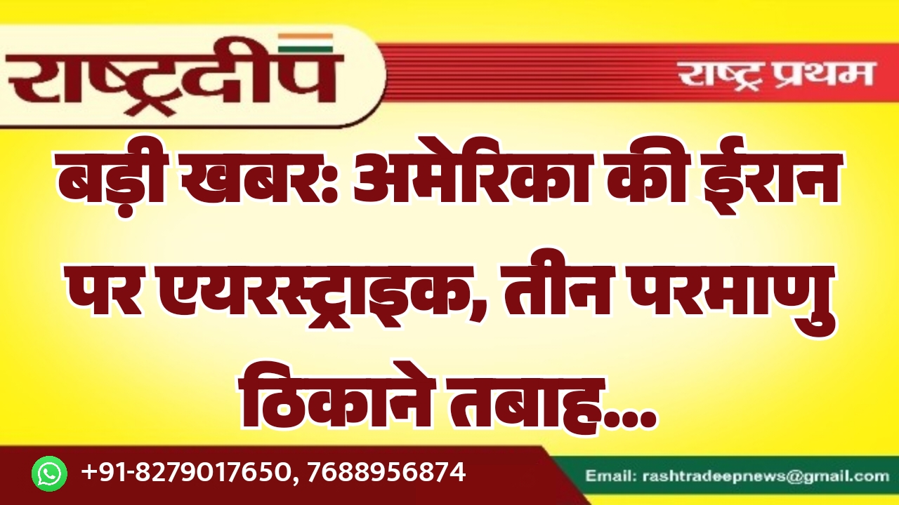बड़ी खबर: अमेरिका की ईरान पर एयरस्ट्राइक, तीन परमाणु ठिकाने तबाह…