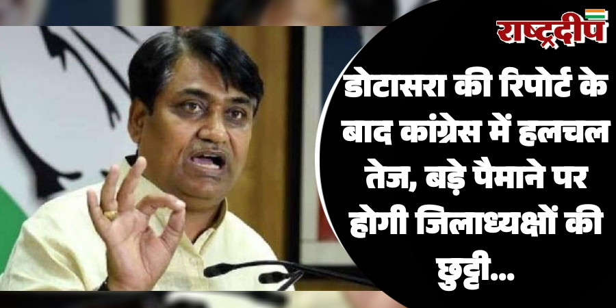डोटासरा की रिपोर्ट के बाद कांग्रेस में हलचल तेज, बड़े पैमाने पर होगी जिलाध्यक्षों की छुट्टी…