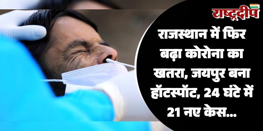 राजस्थान में फिर बढ़ा कोरोना का खतरा, जयपुर बना हॉटस्पॉट, 24 घंटे में 21 नए केस…
