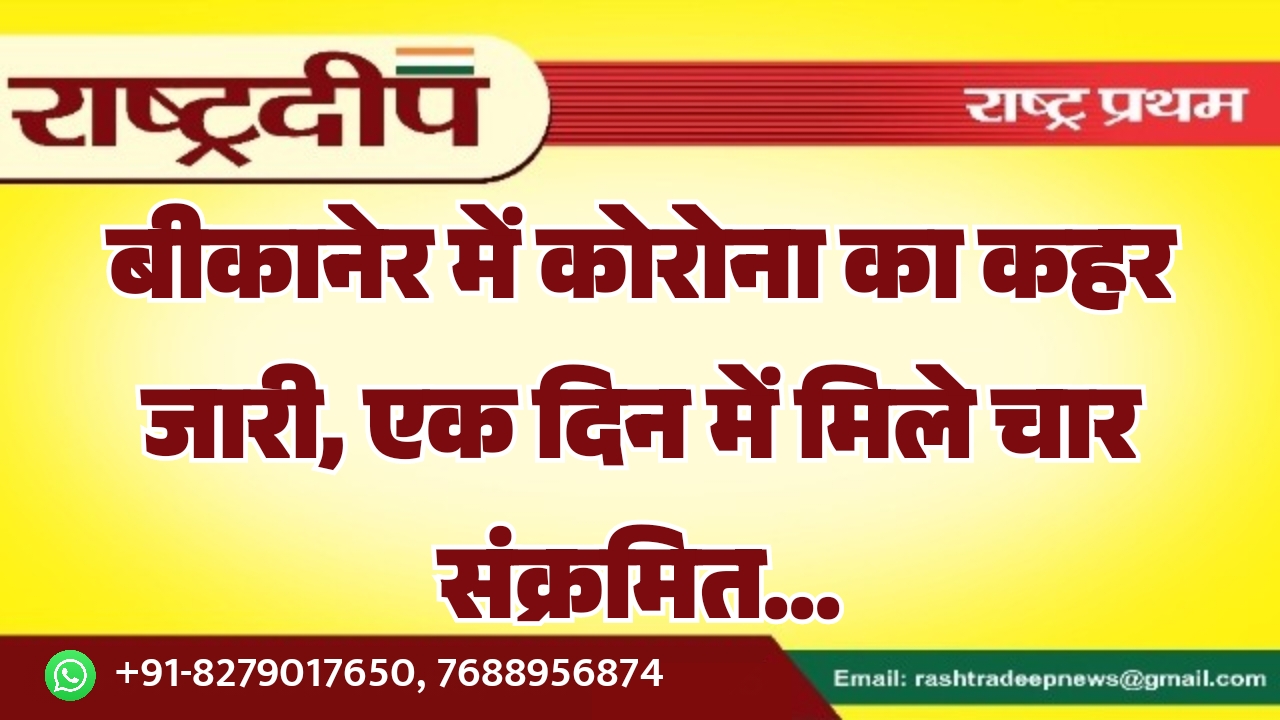 बीकानेर में कोरोना का कहर जारी, एक दिन में मिले चार संक्रमित…