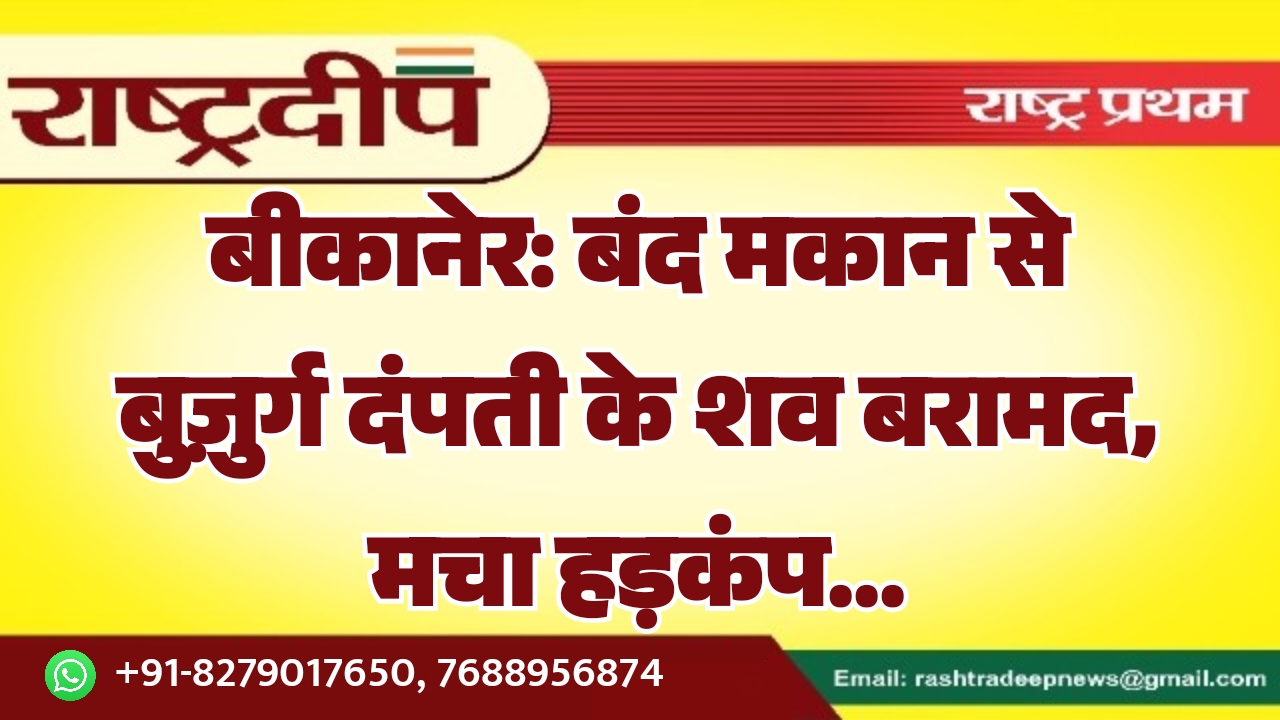 बीकानेर: बंद मकान से बुज़ुर्ग दंपती के शव बरामद, मचा हड़कंप…