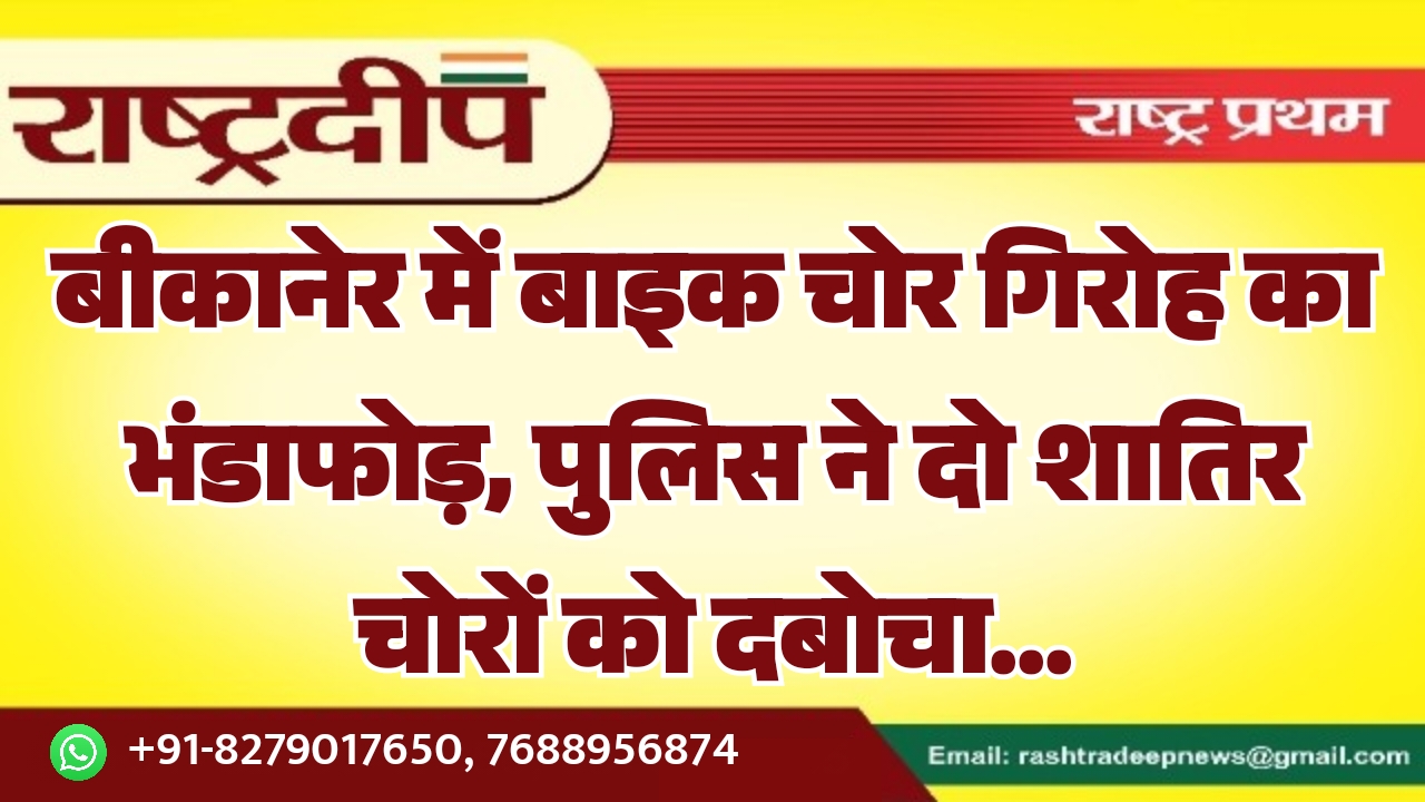बीकानेर में बाइक चोर गिरोह का…