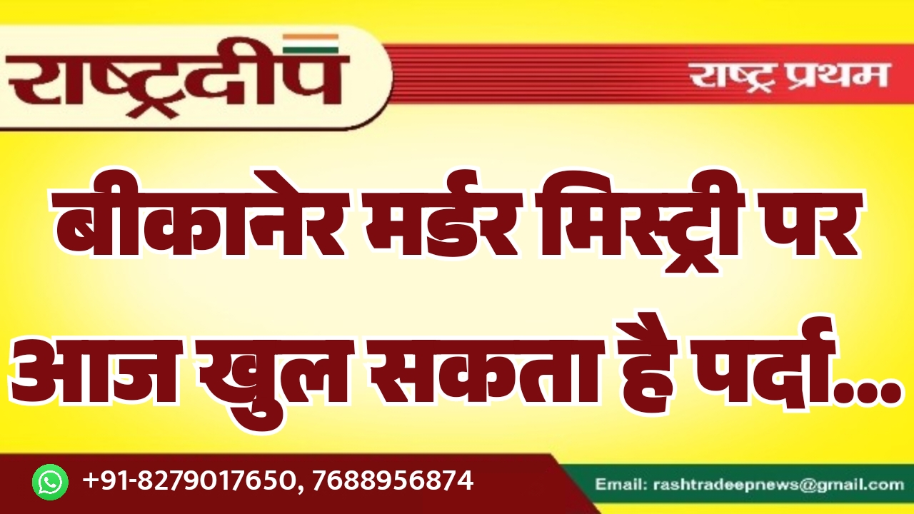 बीकानेर मर्डर मिस्ट्री पर आज खुल…