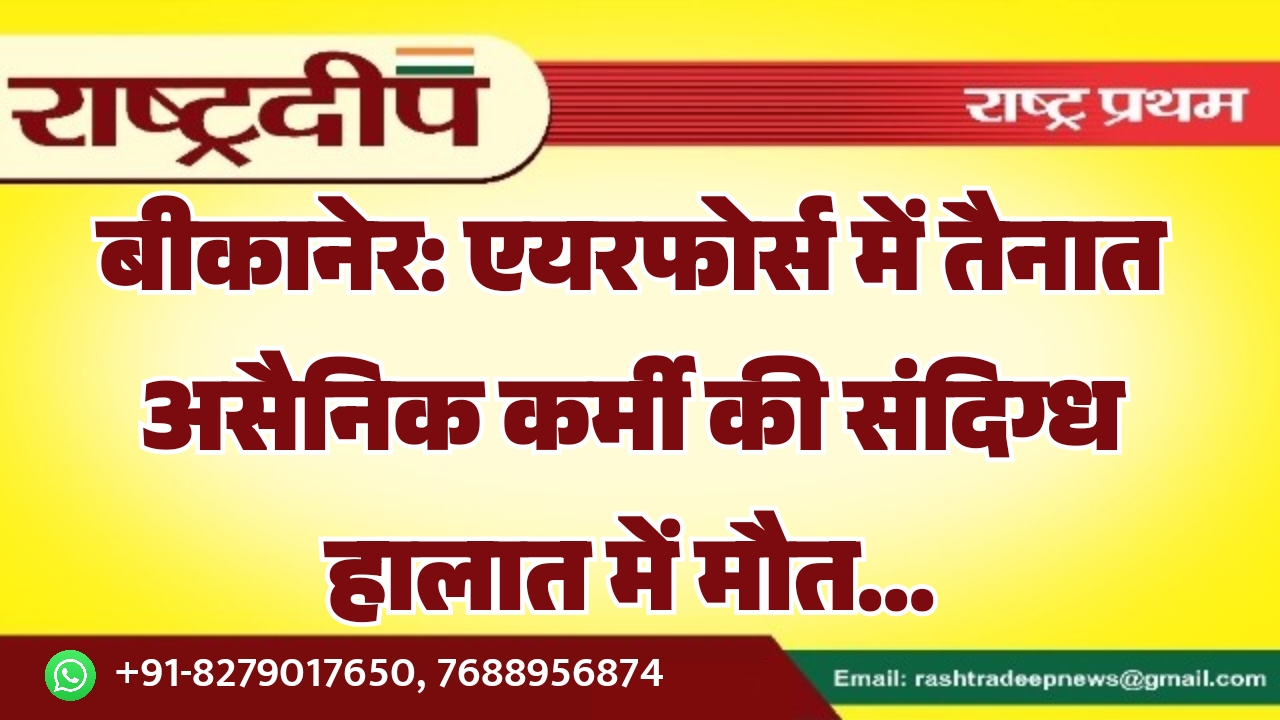 बीकानेर: एयरफोर्स में तैनात असैनिक कर्मी की संदिग्ध हालात में मौत…