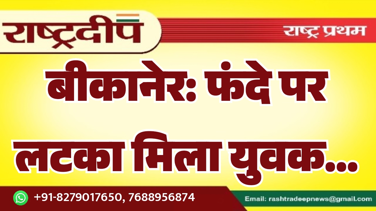 बीकानेर: फंदे पर लटका मिला युवक…