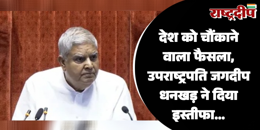 देश को चौंकाने वाला फैसला, उपराष्ट्रपति जगदीप धनखड़ ने दिया इस्तीफा…