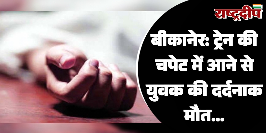 बीकानेर: ट्रेन की चपेट में आने से युवक की दर्दनाक मौत…