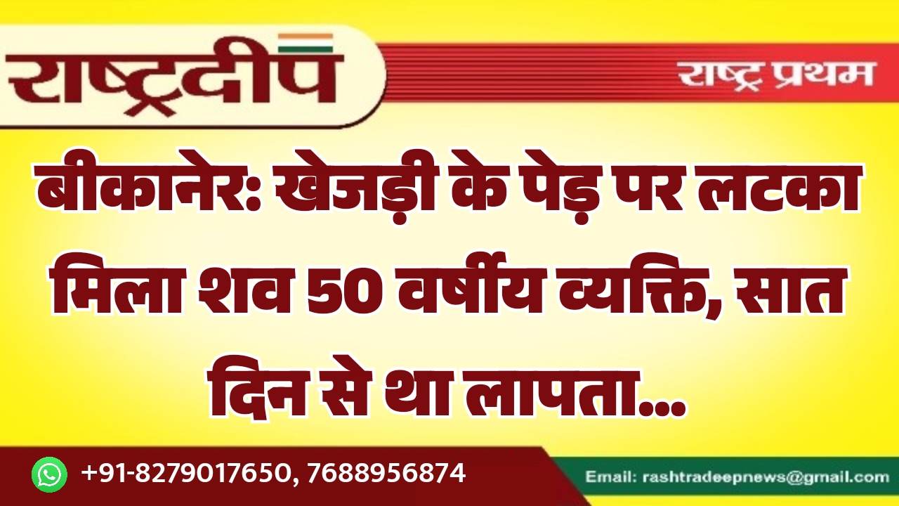 बीकानेर: खेजड़ी के पेड़ पर लटका मिला शव 50 वर्षीय व्यक्ति, सात दिन से था लापता…