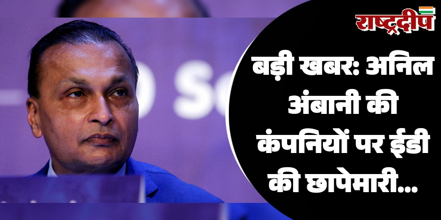बड़ी खबरः अनिल अंबानी की कंपनियों पर ईडी की छापेमारी…