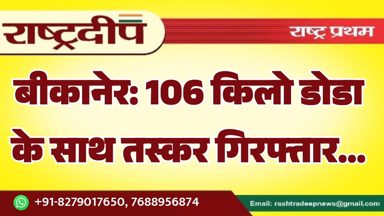 बीकानेर: 106 किलो डोडा के साथ…