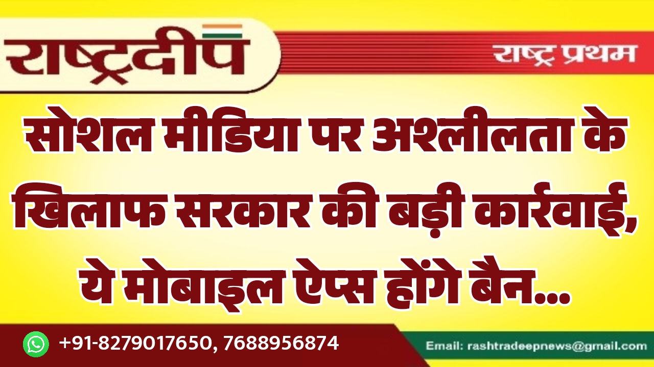 सोशल मीडिया पर अश्लीलता के खिलाफ सरकार की बड़ी कार्रवाई, ये मोबाइल ऐप्स होंगे बैन…